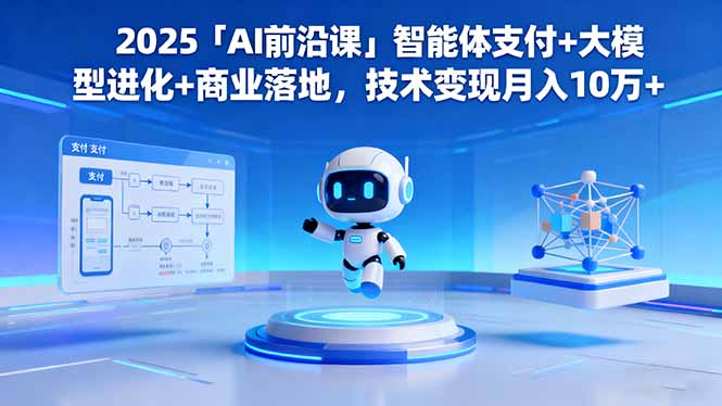 2025「AI前沿课」智能体支付+大模型进化+商业落地，技术变现月入10万+-龙大资源
