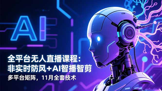全平台无人直播课程：非实时防风＋AI智播智剪＋多平台矩阵，11月全套技术-龙大资源