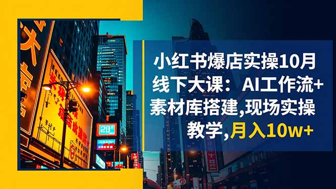 小红书爆店实操10月线下大课:AI工作流+素材库搭建,现场实操教学,月入10w+-龙大资源