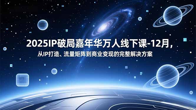 2025IP破局嘉年华万人线下课-12月，从IP打造、流量矩阵到商业变现的完整解决方案-龙大资源