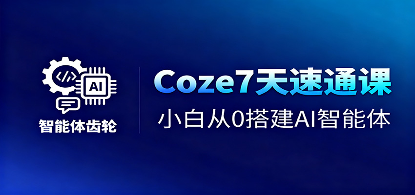 Coze7天速通课，小白从0搭建AI智能体+短视频工作流-龙大资源
