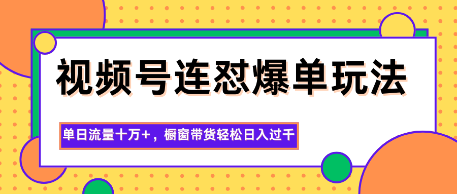 视频号连怼爆单玩法，单日流量十万+，橱窗带货轻松日入过千-龙大资源