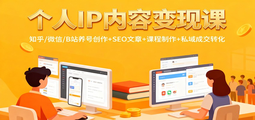 个人IP内容变现课：知乎/微信/B站养号创作+SEO文章+课程制作+私域成交转化-龙大资源