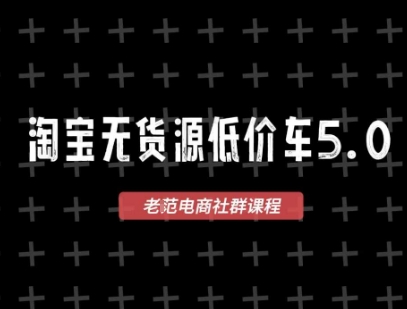 淘宝无货源价车5.0,2025最新VIP淘宝无货源课程,1688代发,蓝海选品,零成本创业首选(更新)-龙大资源