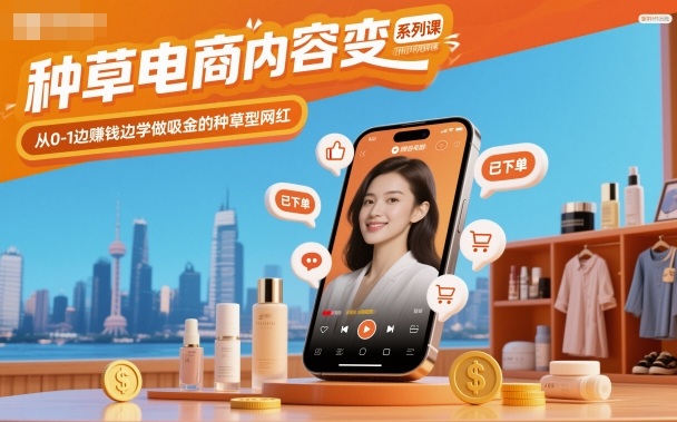 种草电商内容变现系列课，从0-1边賺钱边学做吸金的种草型网红-龙大资源