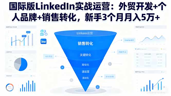 国际版LinkedIn实战运营：外贸开发+个人品牌+销售转化，新手3个月月入5万+-龙大资源