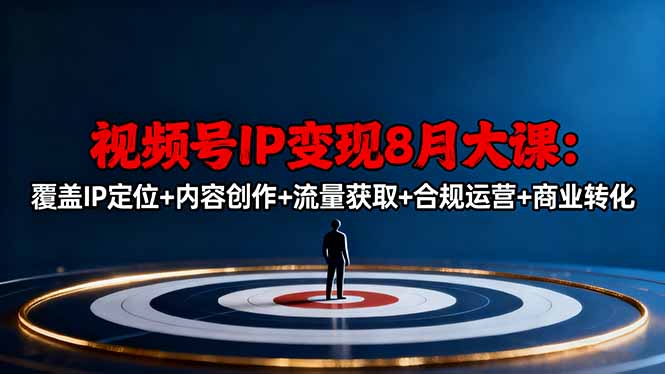 视频号IP变现8月大课，覆盖IP定位+内容创作+流量获取+合规运营+商业转化-龙大资源