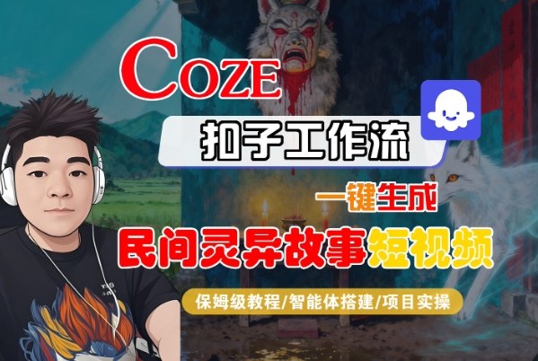 Coze扣子智能体工作流一键生成“民间灵异故事“短视频，全流程保姆级教学-龙大资源