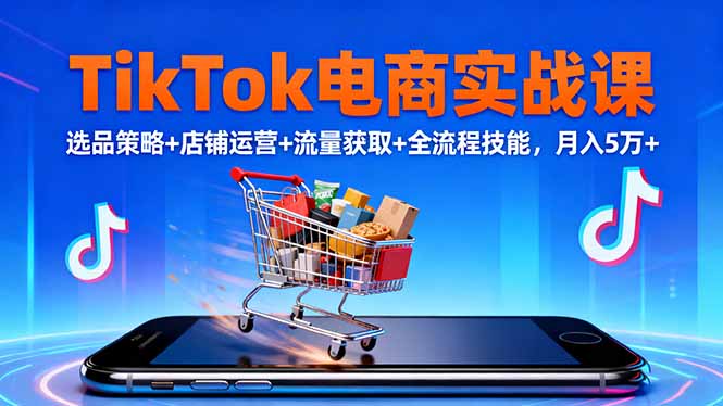 TikTok电商实战课10月，选品策略+店铺运营+流量获取+全流程技能，月入5万+-龙大资源