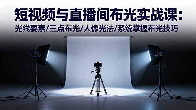 短视频与直播间布光实战课：光线要素/三点布光/人像光法/系统掌握布光技巧-龙大资源
