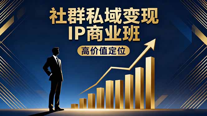 社群私域变现IP商业班,高价值定位,精准引流,私聊成交,实践年盈利破百万-龙大资源
