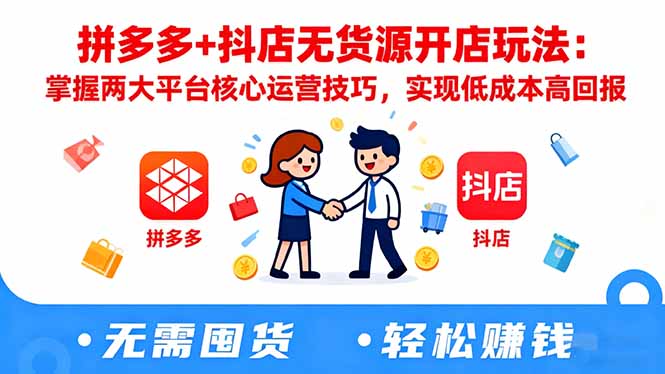 拼多多+抖店无货源开店玩法：掌握两大平台核心运营技巧，实现低成本高回报-龙大资源