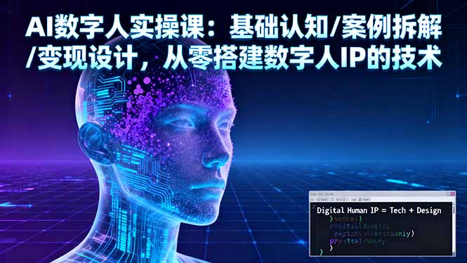 AI数字人实操课：基础认知/案例拆解/变现设计，从零搭建数字人IP的技术-龙大资源