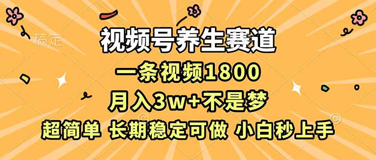 视频号养生赛道，一条视频1800，超简单，长期稳定可做，月入3w+不是梦-龙大资源