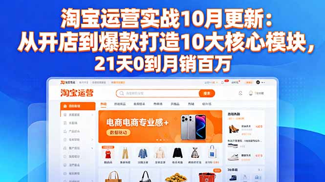 淘宝运营实战10月更新：从开店到爆款打造10大核心模块，21天0到月销百万-龙大资源
