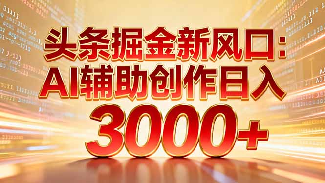 头条掘金新风口：AI辅助创作日入3000+，矩阵玩法当天启动隔天见效-龙大资源