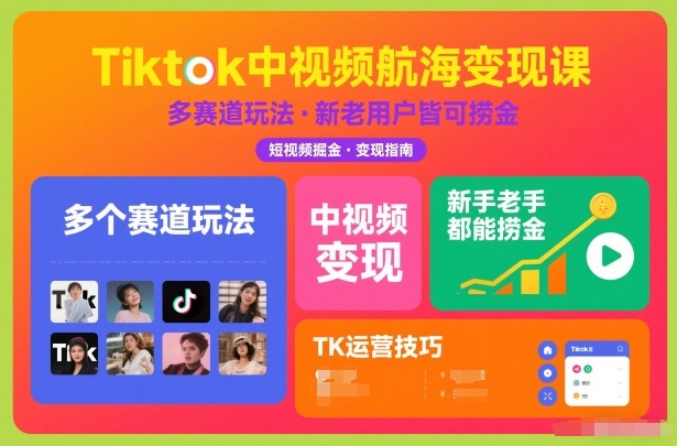 Tiktok中视频航海变现课，多个赛道玩法，新手老手都能在TK中视频捞金-龙大资源