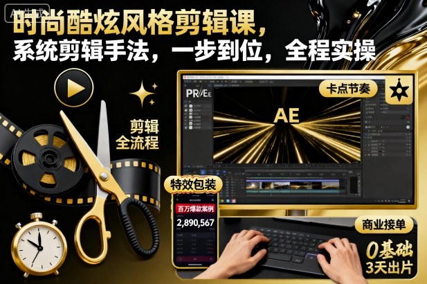 时尚酷炫风格剪辑课，系统剪辑手法，一步到位，全程实操-龙大资源