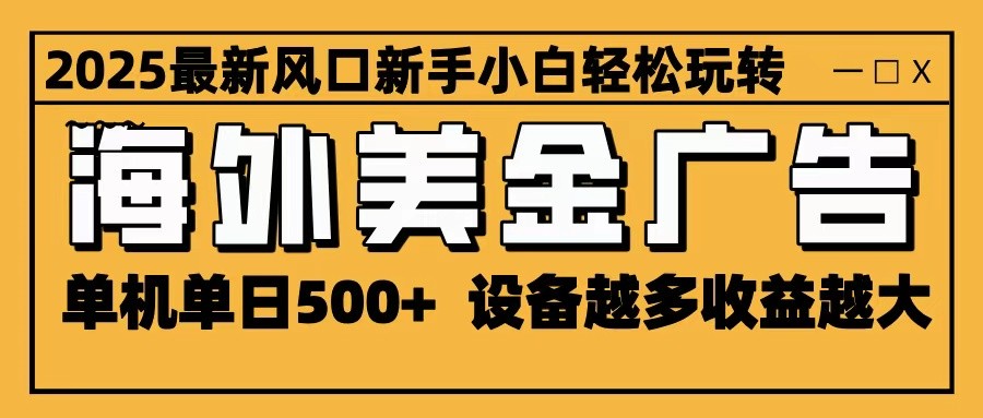 2025最新风口 海外美金广告 单机单日500+ 可无限放大 设备越多收益越大 轻松上手-龙大资源