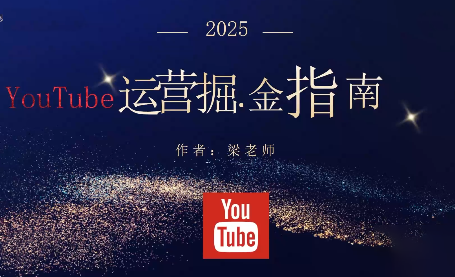 梁老师·2025YouTuBe运营掘金指南-龙大资源