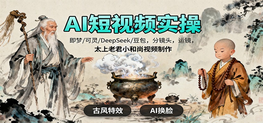 AI短视频实操，即梦/可灵/DeepSeek/豆包，分镜头，运镜，太上老君小和尚视频制作-龙大资源