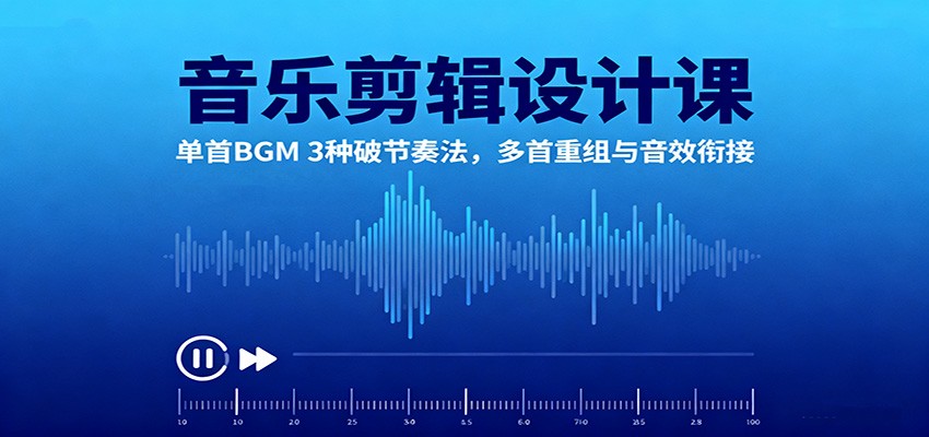 音乐剪辑设计课:单首BGM 3种破节奏法,多首重组与音效衔接-龙大资源