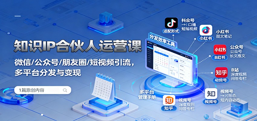 知识IP合伙人运营课：微信/公众号/朋友圈/短视频引流，多平台分发与变现-龙大资源