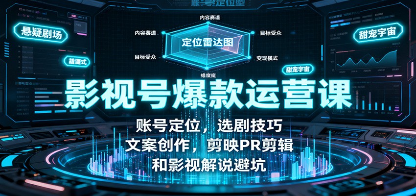 影视号爆款运营课：账号定位，选剧技巧，文案创作，剪映PR剪辑和影视解说避坑-龙大资源