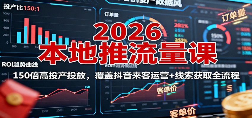 2026本地推流量课：150倍高投产投放，覆盖抖音来客运营+线索获取全流程-龙大资源