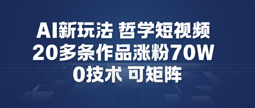 AI新玩法哲学短视频制作教学，20多条作品涨粉70W，0成本赛道，可矩阵-龙大资源