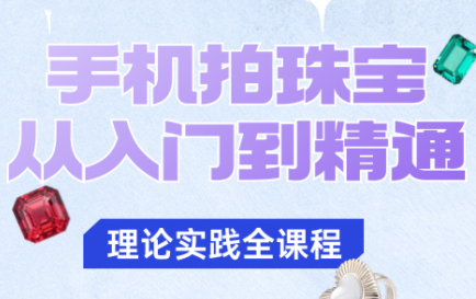 青柠老师·手机拍珠宝从入门到精通-龙大资源