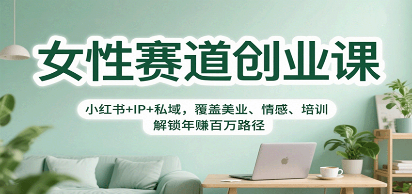 女性赛道创业课：小红书+IP+私域，覆盖美业、情感、培训，解锁年赚百万路径-龙大资源