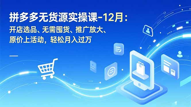 拼多多无货源实操课-12月:开店选品、无需囤货、推广放大、原价上活动,轻松月入过万-龙大资源