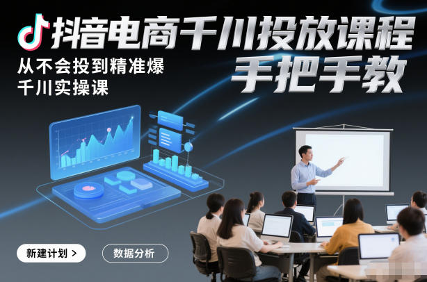 抖音电商千川投放课程，从不会投到精准爆，千川实操课，手把手教-龙大资源