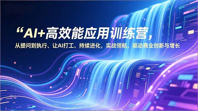 AI+高效能应用训练营，从提问到执行、让AI打工、持续进化，实战领航，驱动商业创新与增长-龙大资源