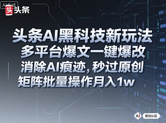 头条AI黑科技新玩法，多平台爆文一键爆改，消除AI痕迹，秒过原创，矩阵批量操作月入1w+【揭秘】-龙大资源
