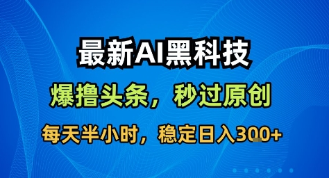 最新AI黑科技撸头条收益软件，无需指令，原创度直接拉满，每日稳定收益3张【揭秘】-龙大资源