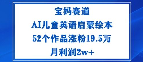 宝妈赛道：AI儿童英语启蒙绘本52个作品涨粉19.5W月利润2w+-龙大资源