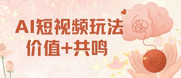 AI短视频玩法，价值+共鸣玩法，单号每天收益7张小白可玩，操作简单-龙大资源