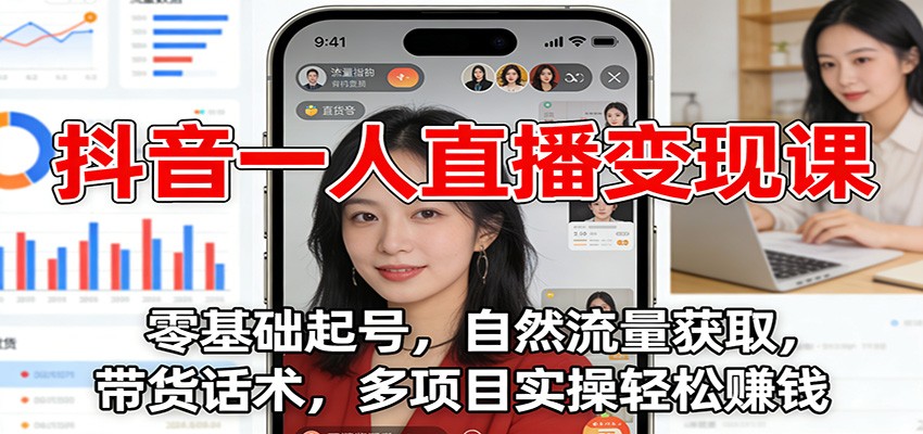 抖音一人直播变现课：零基础起号，自然流量获取，带货话术，多项目实操轻松赚钱-龙大资源