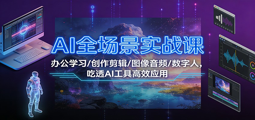 AI全场景实战课：办公学习/创作剪辑/图像音频/数字人，吃透AI工具高效应用-龙大资源