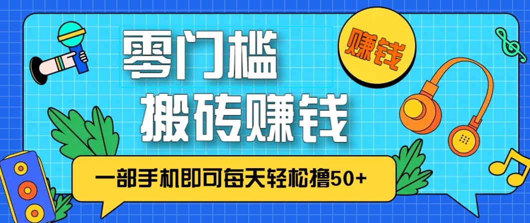 零成本零门槛无脑搬砖赚钱项目，只需一部手机即可每天轻松撸50+-龙大资源