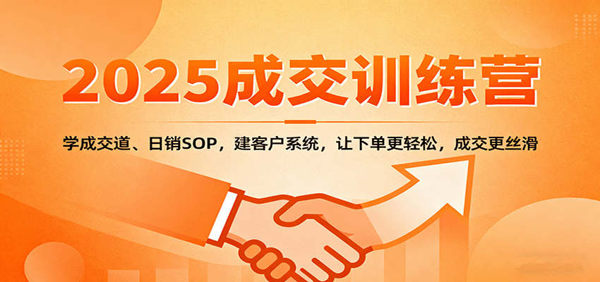 2025成交实战训练营：学成交道、日销SOP，建客户系统，让下单更轻松，成交更丝滑-龙大资源