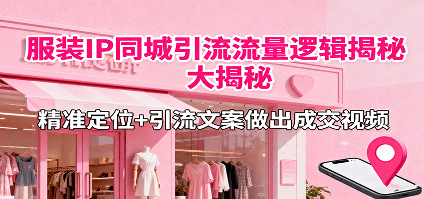 服装IP同城引流流量逻辑大揭秘，精准定位+引流文案做出成交视频-龙大资源