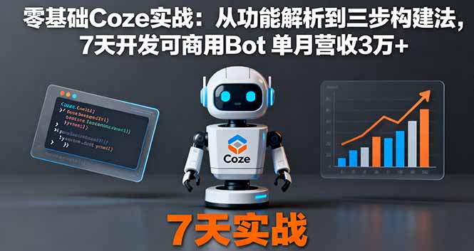 零基础Coze实战：从功能解析到三步构建法，7天开发可商用Bot 单月营收3万+-龙大资源