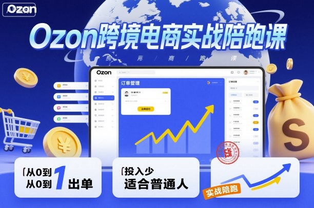 Ozon跨境电商实战陪跑课，教你从0到1出单，投入少适合普通人-龙大资源