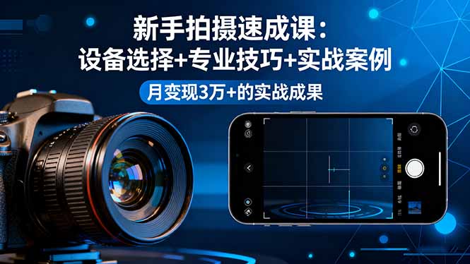新手拍摄速成课，设备选择+专业技巧+实战案例，月变现3万+的实战成果-龙大资源