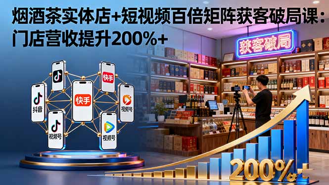 烟酒茶实体店+短视频百倍矩阵获客破局课：门店营收提升200%+-龙大资源