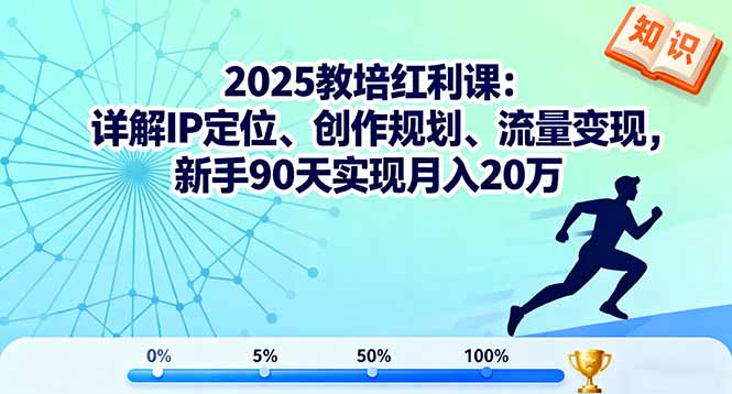2025教培红利课：详解IP定位、创作规划、流量变现，新手90天实现月入20万-龙大资源