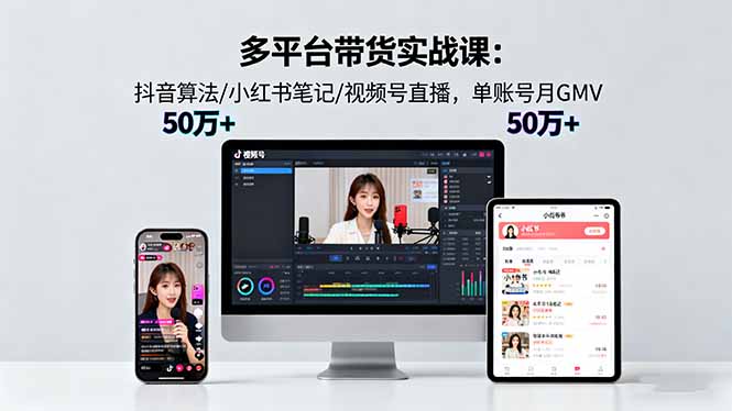 多平台带货实战课18.0:抖音算法/小红书笔记/视频号直播,单账号月GMV50w+-龙大资源
